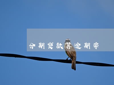 分期贷款算逾期率 分期贷款算逾期率