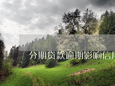 分期贷款逾期影响信用吗 分期贷款逾期影响信用吗