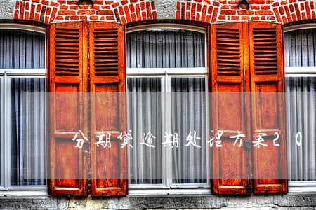 分期贷逾期处理方案2020 分期贷逾期处理方案2020