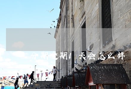 分期逾期1天会怎么样 分期逾期1天会怎么样