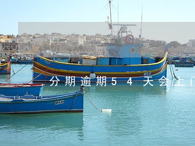 分期逾期54天会上门吗 分期逾期54天会上门吗