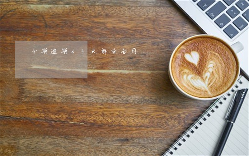 分期逾期63天解除合同 分期逾期63天解除合同