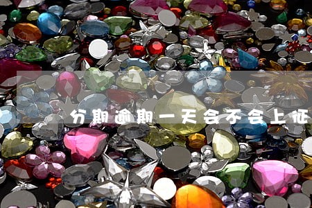 分期逾期一天会不会上征信
