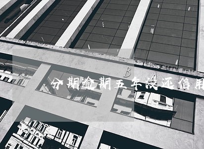 分期逾期五年没还信用卡好通过吗 分期逾期五年没还信用卡好通过吗
