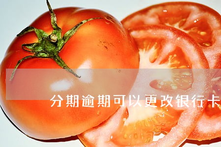 分期逾期可以更改银行卡吗 分期逾期可以更改银行卡吗
