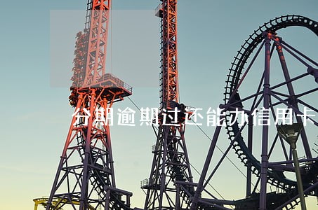 分期逾期过还能办信用卡吗 分期逾期过还能办信用卡吗