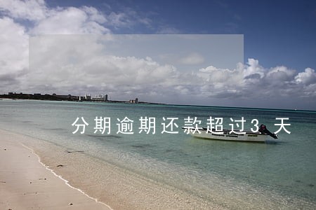 分期逾期还款超过3天 分期逾期还款超过3天