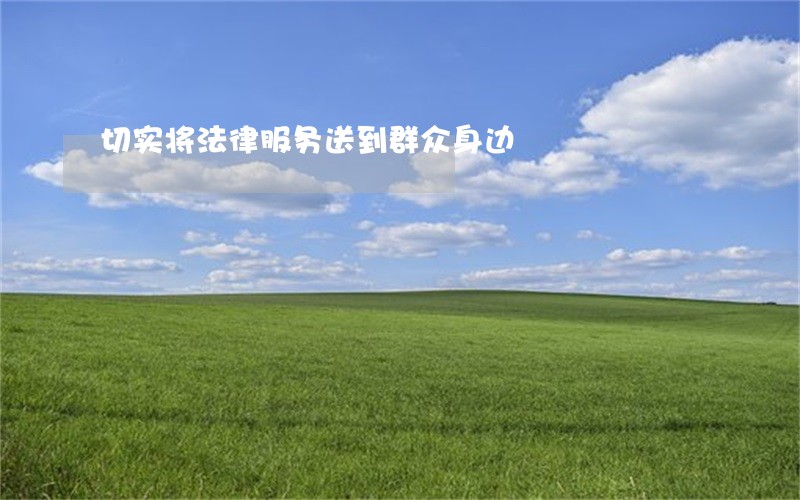 切实将法律服务送到群众身边 切实将法律服务送到群众身边