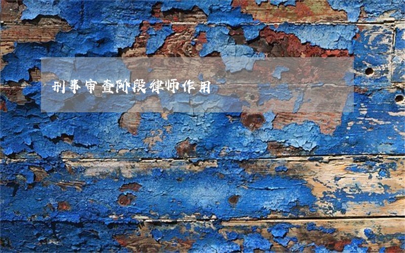 刑事审查阶段律师作用 刑事审查阶段律师作用