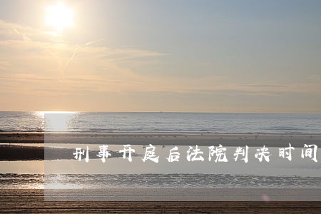 刑事开庭后法院判决时间是多久