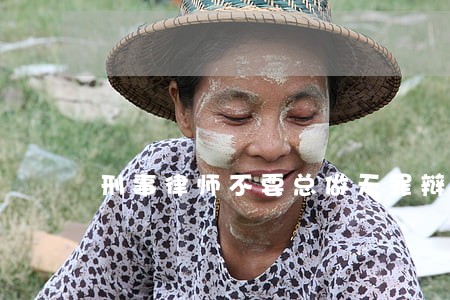 刑事律师不要总做无罪辩护 刑事律师不要总做无罪辩护