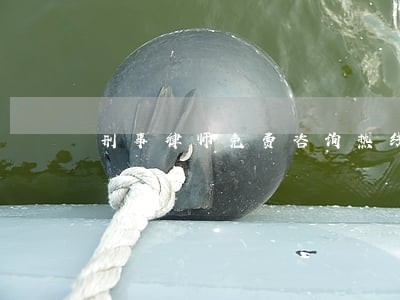 刑事律师免费咨询热线 刑事律师免费咨询热线