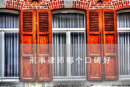 刑事律师哪个口碑好 刑事律师哪个口碑好