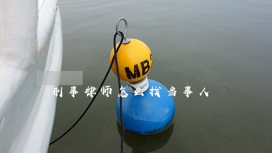 刑事律师怎么找当事人 刑事律师怎么找当事人
