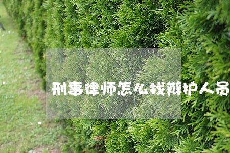刑事律师怎么找辩护人员