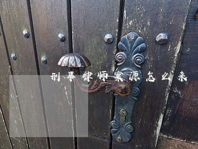 刑事律师案源怎么来 刑事律师案源怎么来