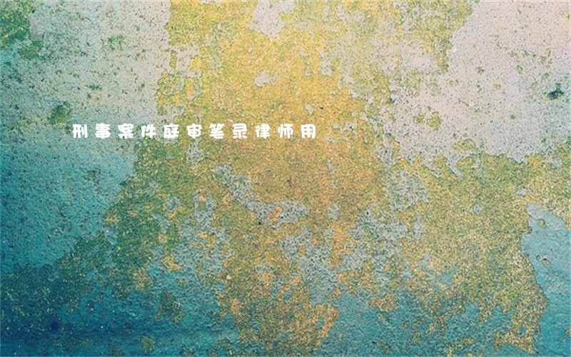 刑事案件庭审笔录律师用 刑事案件庭审笔录律师用