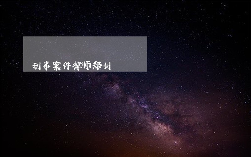 刑事案件律师郑州 刑事案件律师郑州