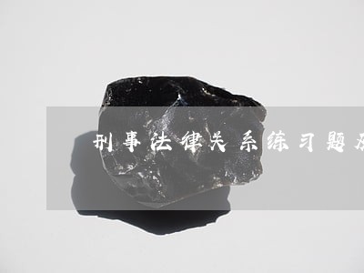 刑事法律关系练习题及答案 刑事法律关系练习题及答案