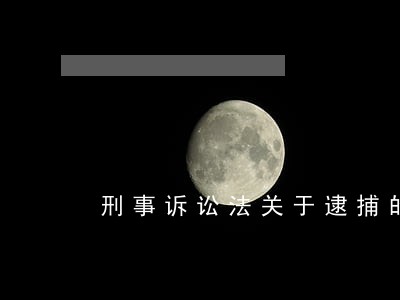 刑事诉讼法关于逮捕的条文 刑事诉讼法关于逮捕的条文