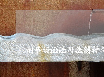 刑事诉讼法司法解释与刑事诉讼法 刑事诉讼法司法解释与刑事诉讼法