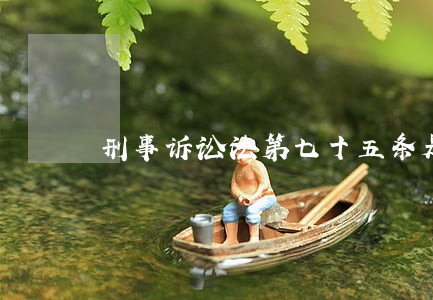 刑事诉讼法第七十五条是什么