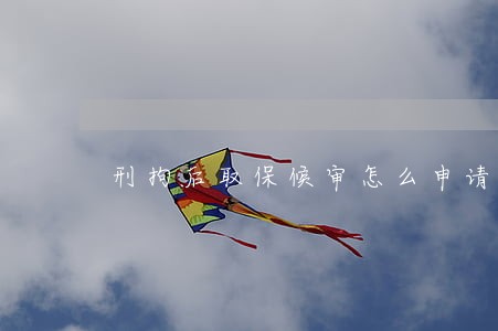 刑拘后取保候审怎么申请撤案