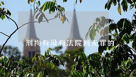 刑拘有没有法院判无罪的 刑拘有没有法院判无罪的