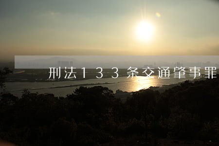 刑法133条交通肇事罪是什么 刑法133条交通肇事罪是什么