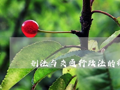 刑法与交通行政法的衔接与协调 刑法与交通行政法的衔接与协调