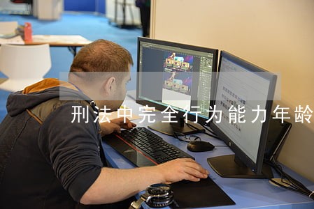 刑法中完全行为能力年龄限制 刑法中完全行为能力年龄限制