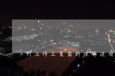 刑法修正案最新理解适用的介绍