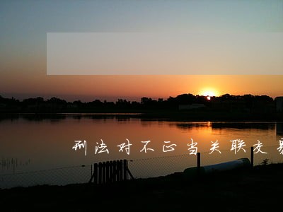 刑法对不正当关联交易的罪名 刑法对不正当关联交易的罪名