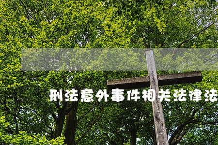刑法意外事件相关法律法规 刑法意外事件相关法律法规