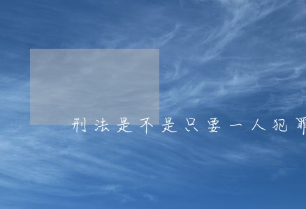 刑法是不是只要一人犯罪了 刑法是不是只要一人犯罪了
