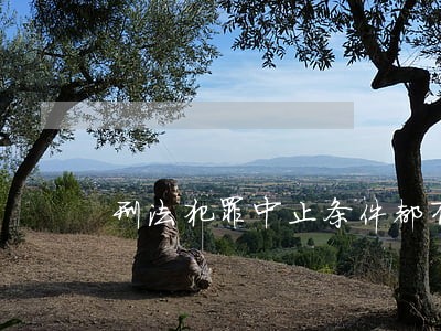 刑法犯罪中止条件都有哪些 刑法犯罪中止条件都有哪些