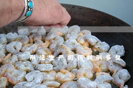 刑法生产假药判刑多久 刑法生产假药判刑多久