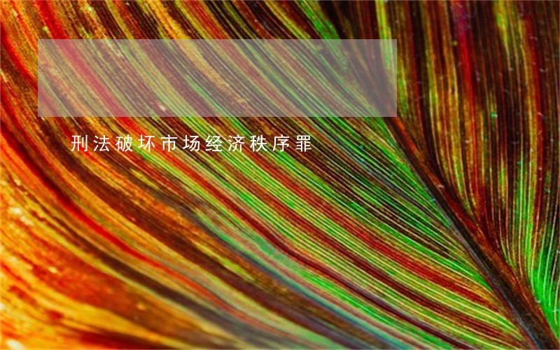刑法破坏市场经济秩序罪 刑法破坏市场经济秩序罪