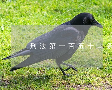 刑法第一百五十二条是那些内容 刑法第一百五十二条是那些内容