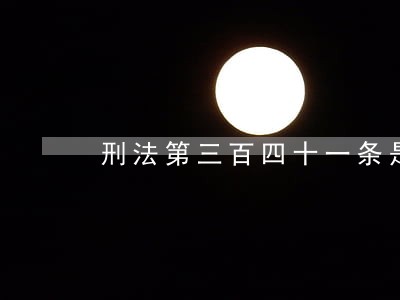 刑法第三百四十一条是什么内容