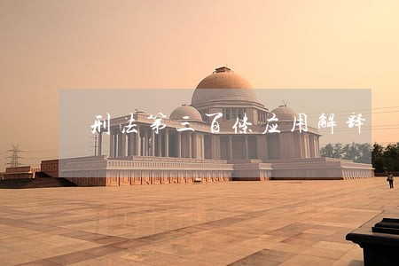 刑法第三百条应用解释 刑法第三百条应用解释
