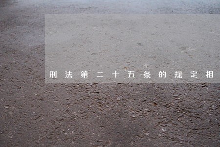 刑法第二十五条的规定相关问答 刑法第二十五条的规定相关问答