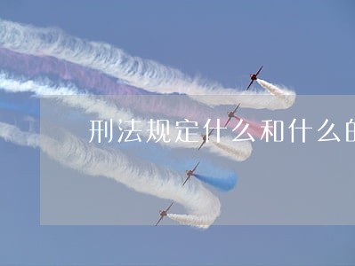 刑法规定什么和什么的法律 刑法规定什么和什么的法律