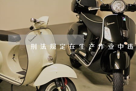 刑法规定在生产作业中违反有关安全 刑法规定在生产作业中违反有关安全