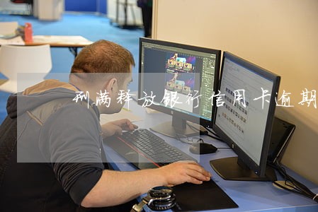 刑满释放银行信用卡逾期协商 刑满释放银行信用卡逾期协商