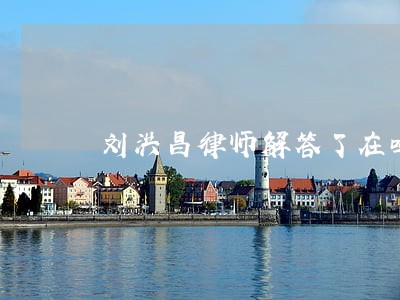 刘洪昌律师解答了在吗