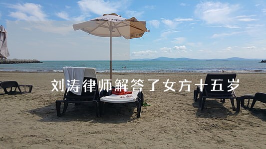 刘涛律师解答了女方十五岁 刘涛律师解答了女方十五岁