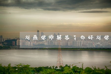 刘燕律师解答了你好刘律师 刘燕律师解答了你好刘律师
