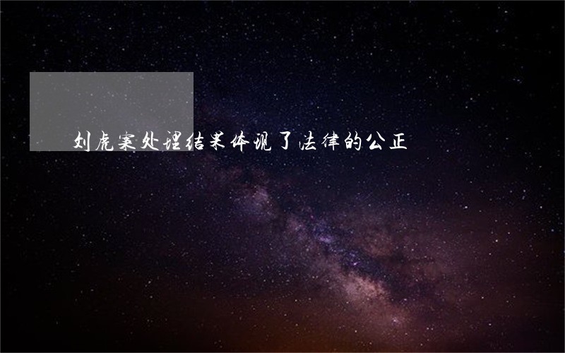 刘虎案处理结果体现了法律的公正