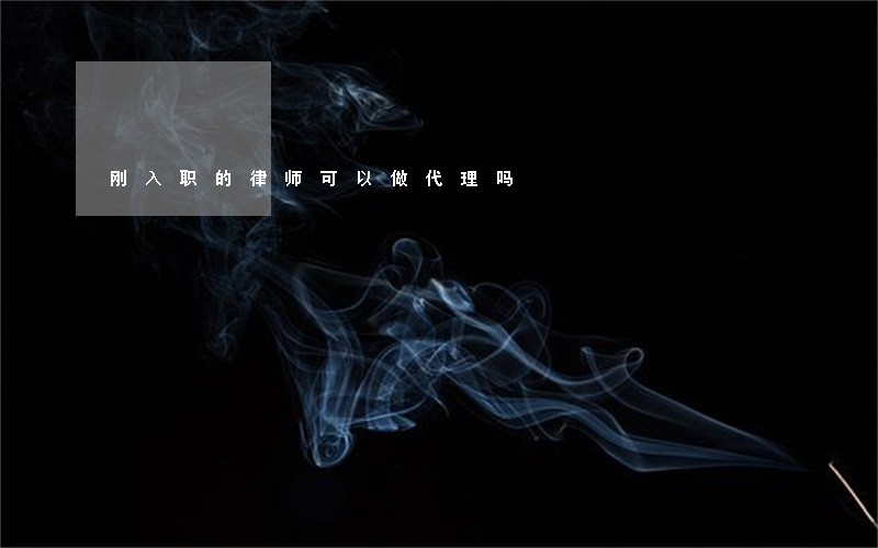 刚入职的律师可以做代理吗 刚入职的律师可以做代理吗
